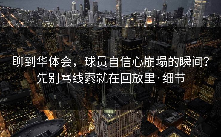 聊到华体会，球员自信心崩塌的瞬间？先别骂线索就在回放里·细节