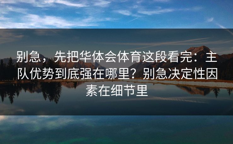 别急，先把华体会体育这段看完：主队优势到底强在哪里？别急决定性因素在细节里
