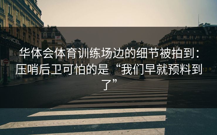 华体会体育训练场边的细节被拍到：压哨后卫可怕的是“我们早就预料到了”