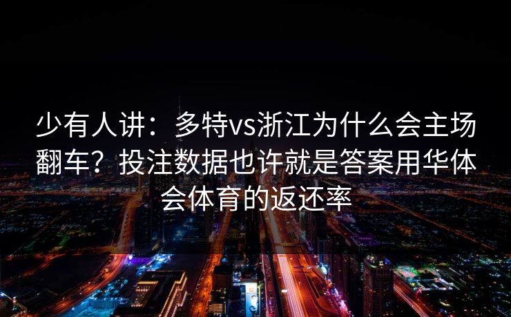 少有人讲：多特vs浙江为什么会主场翻车？投注数据也许就是答案用华体会体育的返还率