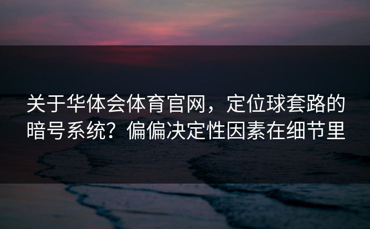 关于华体会体育官网，定位球套路的暗号系统？偏偏决定性因素在细节里