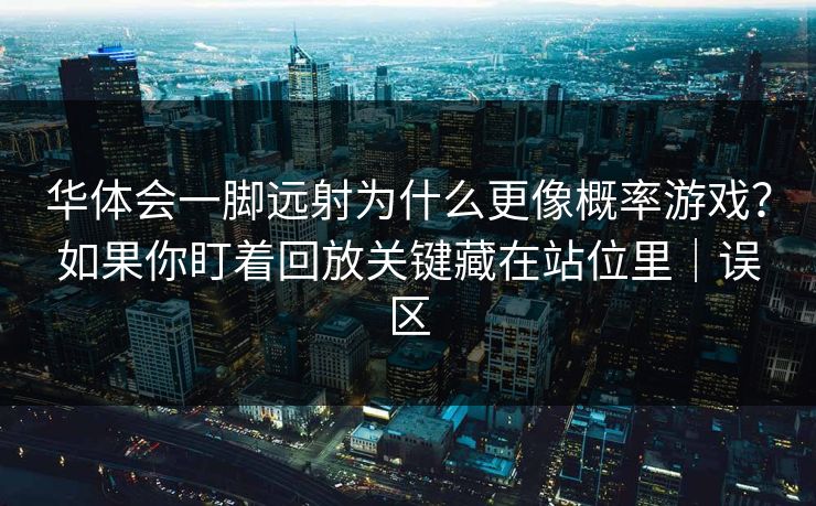 华体会一脚远射为什么更像概率游戏？如果你盯着回放关键藏在站位里｜误区