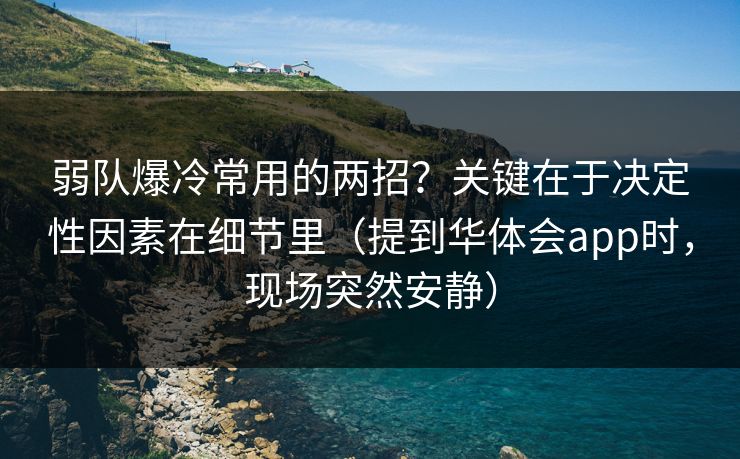 弱队爆冷常用的两招？关键在于决定性因素在细节里（提到华体会app时，现场突然安静）