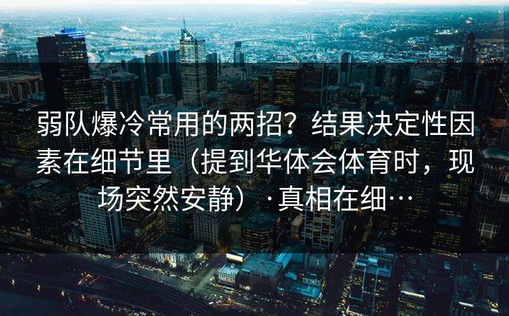 弱队爆冷常用的两招？结果决定性因素在细节里（提到华体会体育时，现场突然安静）·真相在细…