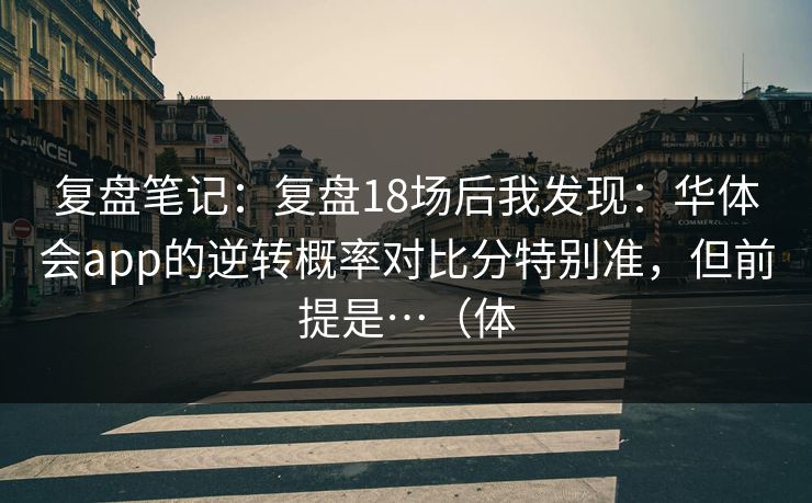 复盘笔记：复盘18场后我发现：华体会app的逆转概率对比分特别准，但前提是…（体
