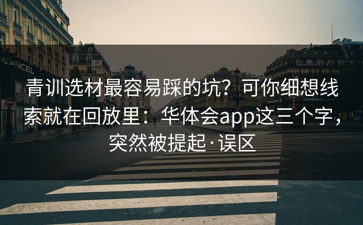 青训选材最容易踩的坑？可你细想线索就在回放里：华体会app这三个字，突然被提起·误区