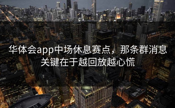 华体会app中场休息赛点，那条群消息关键在于越回放越心慌