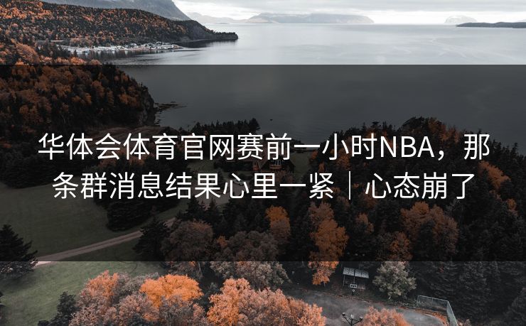 华体会体育官网赛前一小时NBA，那条群消息结果心里一紧｜心态崩了