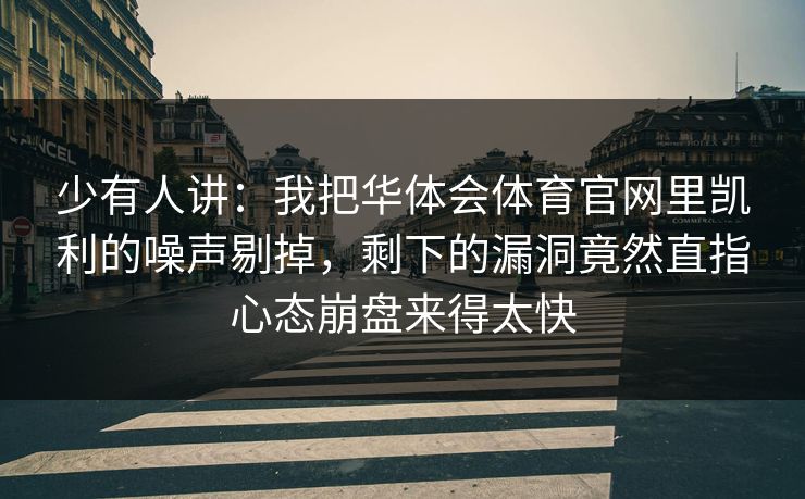 少有人讲：我把华体会体育官网里凯利的噪声剔掉，剩下的漏洞竟然直指心态崩盘来得太快