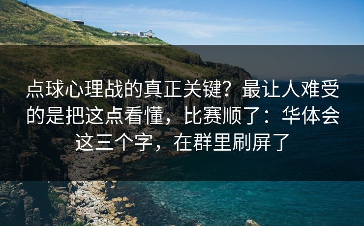 点球心理战的真正关键？最让人难受的是把这点看懂，比赛顺了：华体会这三个字，在群里刷屏了