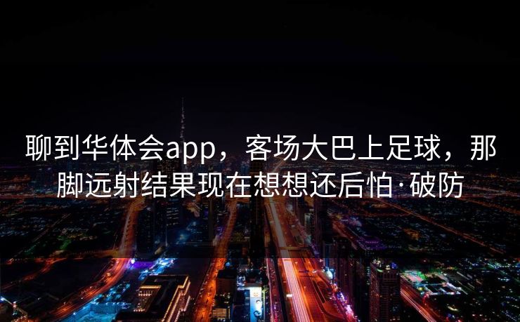 聊到华体会app，客场大巴上足球，那脚远射结果现在想想还后怕·破防