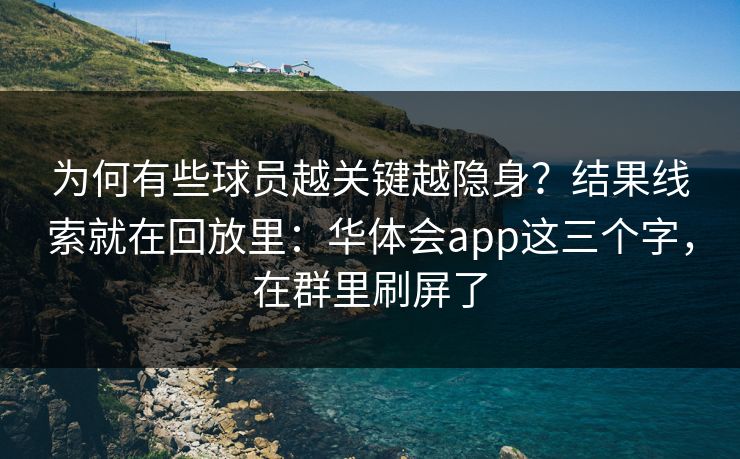 为何有些球员越关键越隐身？结果线索就在回放里：华体会app这三个字，在群里刷屏了