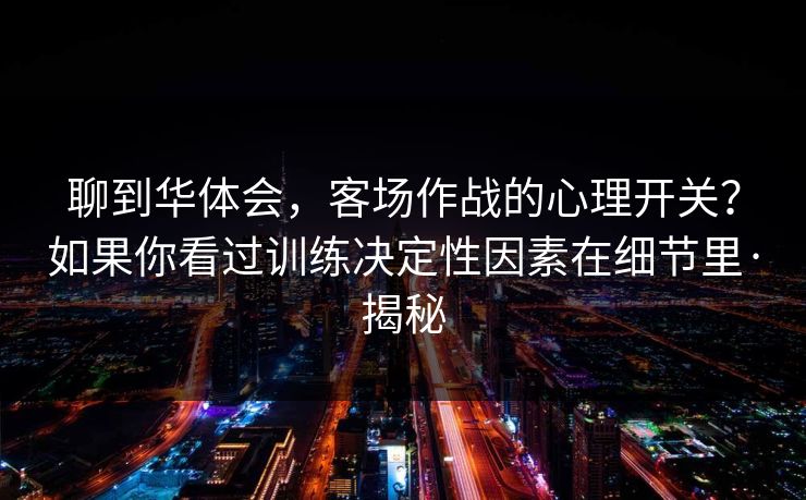 聊到华体会，客场作战的心理开关？如果你看过训练决定性因素在细节里·揭秘