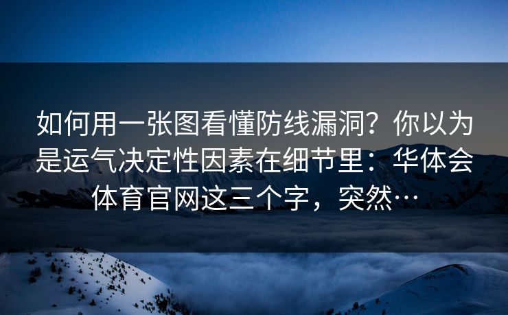 如何用一张图看懂防线漏洞？你以为是运气决定性因素在细节里：华体会体育官网这三个字，突然…