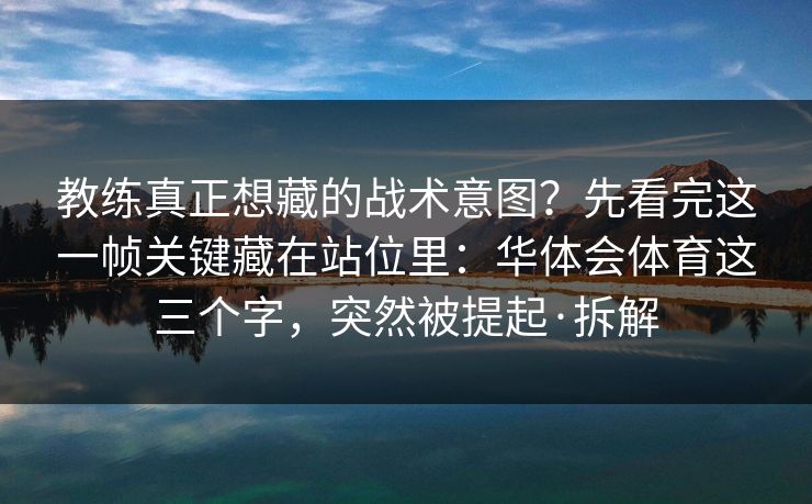 教练真正想藏的战术意图？先看完这一帧关键藏在站位里：华体会体育这三个字，突然被提起·拆解