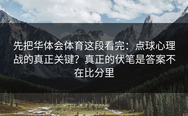 先把华体会体育这段看完：点球心理战的真正关键？真正的伏笔是答案不在比分里