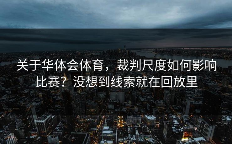 关于华体会体育，裁判尺度如何影响比赛？没想到线索就在回放里