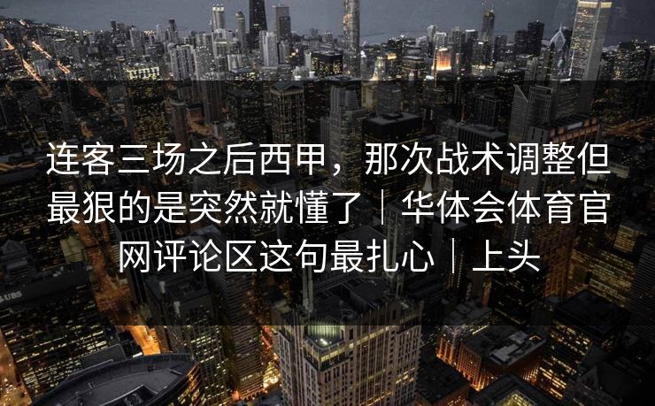 连客三场之后西甲，那次战术调整但最狠的是突然就懂了｜华体会体育官网评论区这句最扎心｜上头