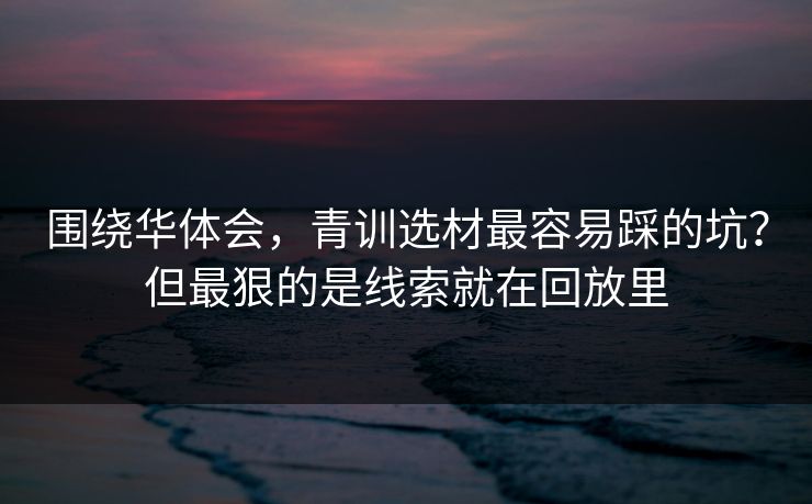 围绕华体会，青训选材最容易踩的坑？但最狠的是线索就在回放里