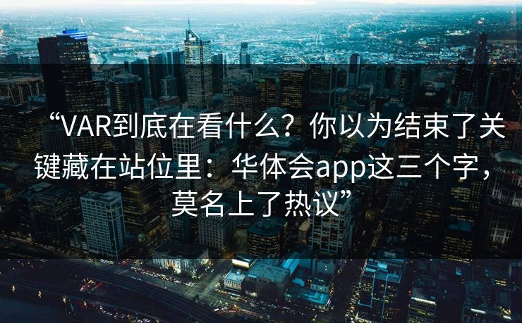 “VAR到底在看什么？你以为结束了关键藏在站位里：华体会app这三个字，莫名上了热议”