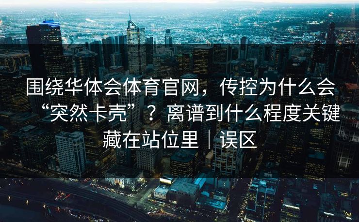 围绕华体会体育官网，传控为什么会“突然卡壳”？离谱到什么程度关键藏在站位里｜误区