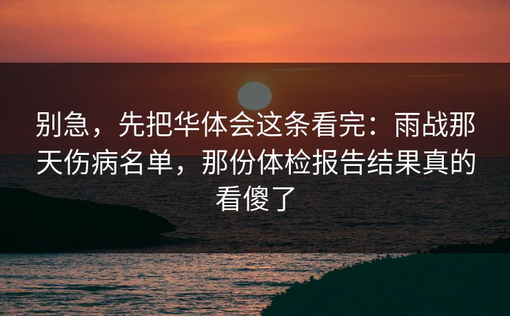 别急，先把华体会这条看完：雨战那天伤病名单，那份体检报告结果真的看傻了