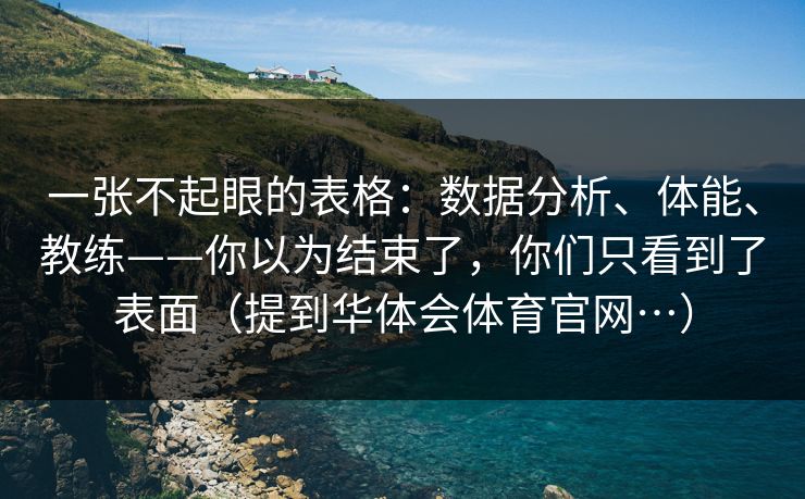 一张不起眼的表格：数据分析、体能、教练——你以为结束了，你们只看到了表面（提到华体会体育官网…）