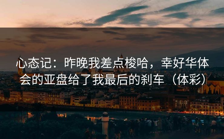 心态记：昨晚我差点梭哈，幸好华体会的亚盘给了我最后的刹车（体彩）