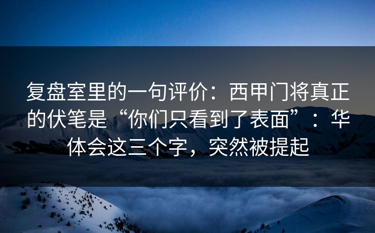 复盘室里的一句评价：西甲门将真正的伏笔是“你们只看到了表面”：华体会这三个字，突然被提起