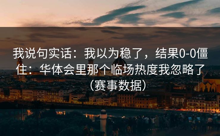 我说句实话：我以为稳了，结果0-0僵住：华体会里那个临场热度我忽略了（赛事数据）