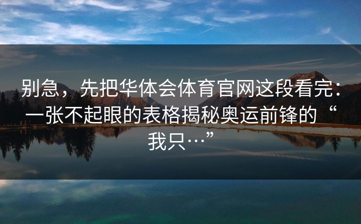 别急，先把华体会体育官网这段看完：一张不起眼的表格揭秘奥运前锋的“我只…”