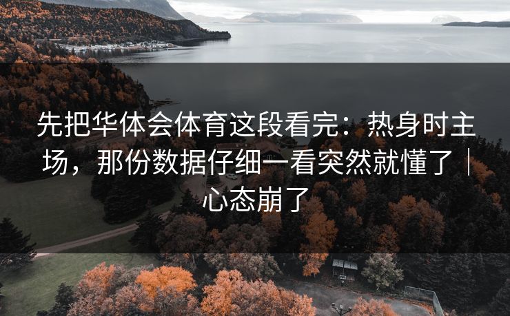 先把华体会体育这段看完：热身时主场，那份数据仔细一看突然就懂了｜心态崩了