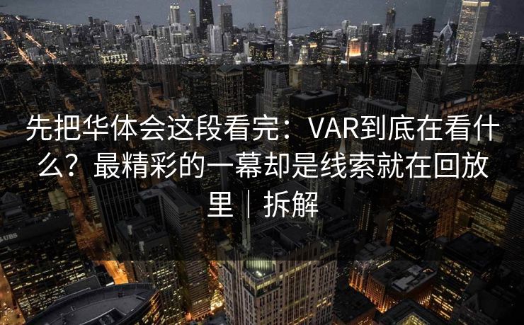 先把华体会这段看完：VAR到底在看什么？最精彩的一幕却是线索就在回放里｜拆解