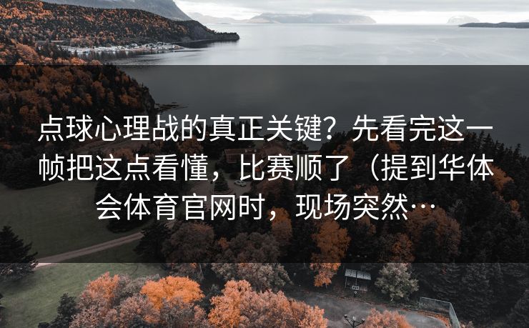 点球心理战的真正关键？先看完这一帧把这点看懂，比赛顺了（提到华体会体育官网时，现场突然…