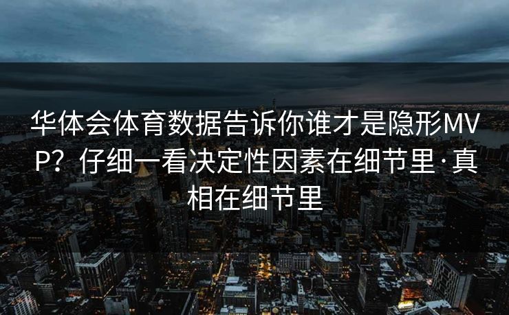 华体会体育数据告诉你谁才是隐形MVP？仔细一看决定性因素在细节里·真相在细节里