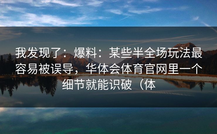 我发现了：爆料：某些半全场玩法最容易被误导，华体会体育官网里一个细节就能识破（体