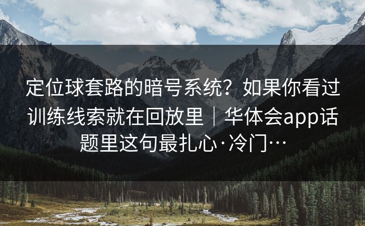 定位球套路的暗号系统？如果你看过训练线索就在回放里｜华体会app话题里这句最扎心·冷门…