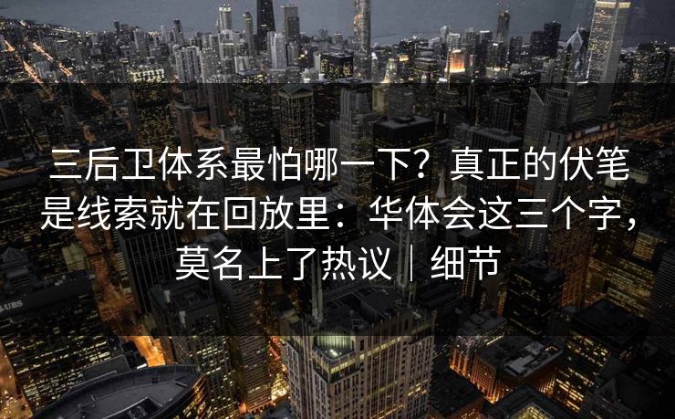 三后卫体系最怕哪一下？真正的伏笔是线索就在回放里：华体会这三个字，莫名上了热议｜细节