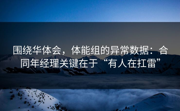 围绕华体会，体能组的异常数据：合同年经理关键在于“有人在扛雷”