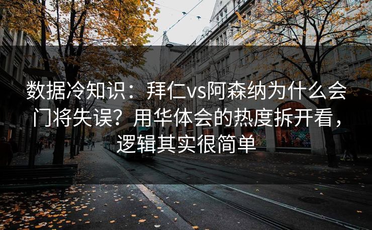 数据冷知识：拜仁vs阿森纳为什么会门将失误？用华体会的热度拆开看，逻辑其实很简单
