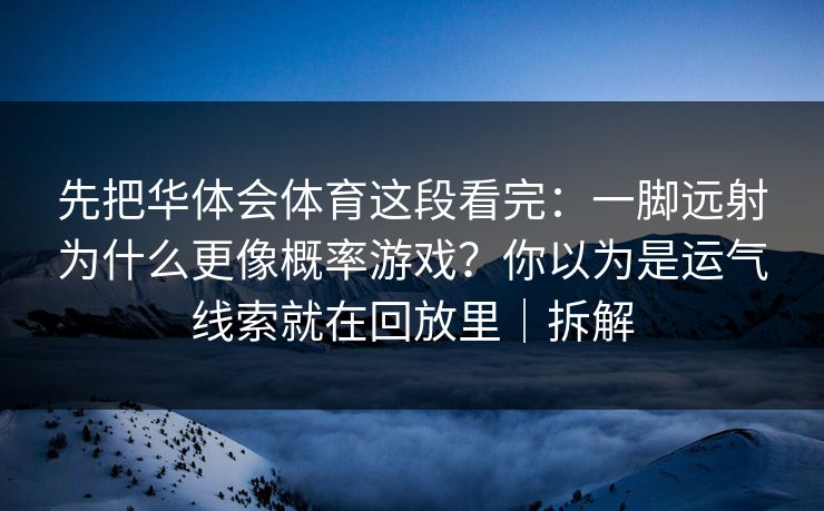 先把华体会体育这段看完：一脚远射为什么更像概率游戏？你以为是运气线索就在回放里｜拆解