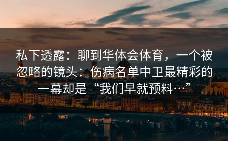 私下透露：聊到华体会体育，一个被忽略的镜头：伤病名单中卫最精彩的一幕却是“我们早就预料…”