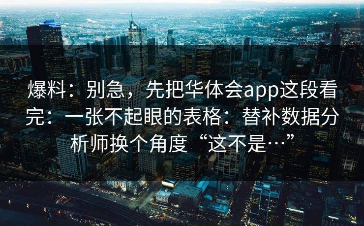 爆料：别急，先把华体会app这段看完：一张不起眼的表格：替补数据分析师换个角度“这不是…”