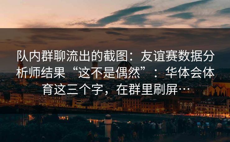 队内群聊流出的截图：友谊赛数据分析师结果“这不是偶然”：华体会体育这三个字，在群里刷屏…