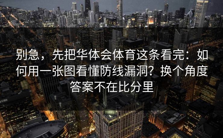 别急，先把华体会体育这条看完：如何用一张图看懂防线漏洞？换个角度答案不在比分里