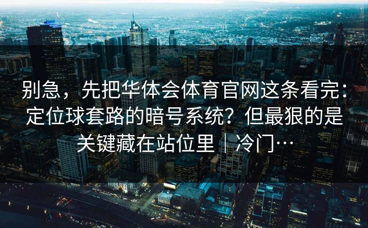 别急,先把华体会体育官网这条看完:定位球套路的暗号系统?但最狠的是关键藏在站位里|冷门… 别急,先把华体会体育官网这条看完:定位球套路的暗号系统?但最狠的是关键藏在站位里|冷门…